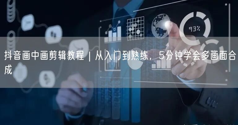 抖音画中画剪辑教程｜从入门到熟练，5分钟学会多画面合成