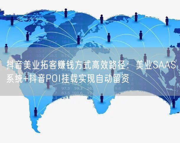 抖音美业拓客赚钱方式高效路径：美业SAAS系统+抖音POI挂载实现自动留资