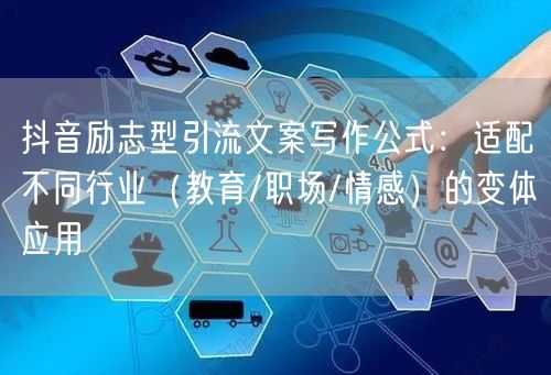 抖音励志型引流文案写作公式：适配不同行业（教育/职场/情感）的变体应用