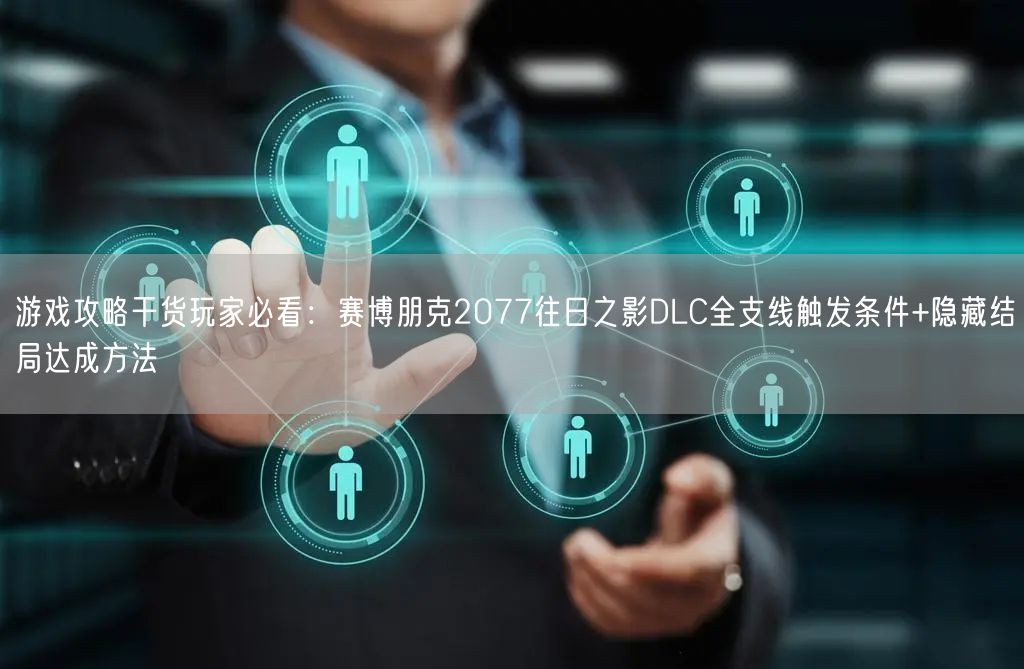 游戏攻略干货玩家必看：赛博朋克2077往日之影DLC全支线触发条件+隐藏结局达成