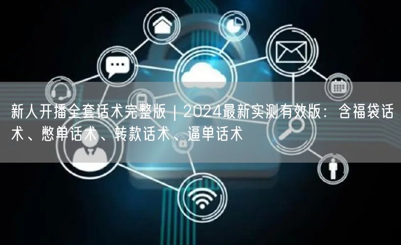 新人开播全套话术完整版｜2024最新实测有效版：含福袋话术、憋单话术、转款话术、