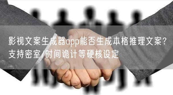 影视文案生成器app能否生成本格推理文案？支持密室/时间诡计等硬核设定