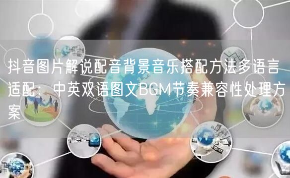 抖音图片解说配音背景音乐搭配方法多语言适配：中英双语图文BGM节奏兼容性处理方案