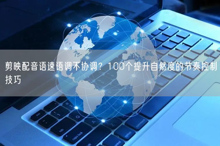剪映配音语速语调不协调?100个提升自然度的节奏控制技巧