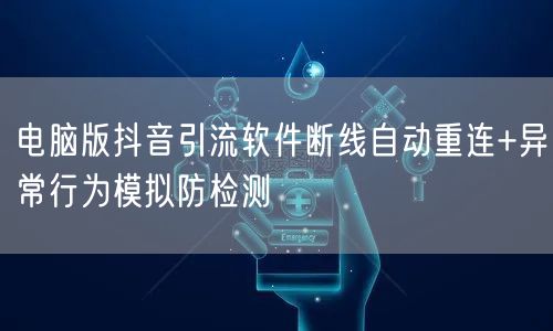 电脑版抖音引流软件断线自动重连+异常行为模拟防检测