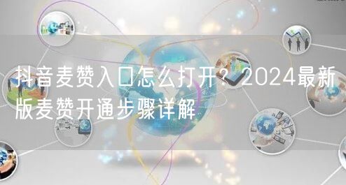 抖音麦赞入口怎么打开？2024最新版麦赞开通步骤详解