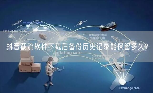 抖音截流软件下载后备份历史记录能保留多久？