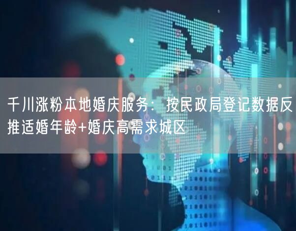 千川涨粉本地婚庆服务:按民政局登记数据反推适婚年龄+婚庆高需求城区