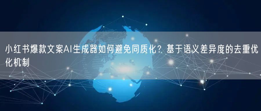 小红书爆款文案AI生成器如何避免同质化?基于语义差异度的去重优化机制