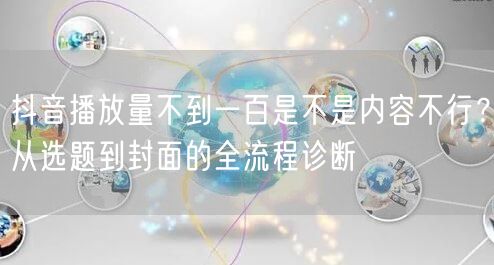 抖音播放量不到一百是不是内容不行?从选题到封面的全流程诊断
