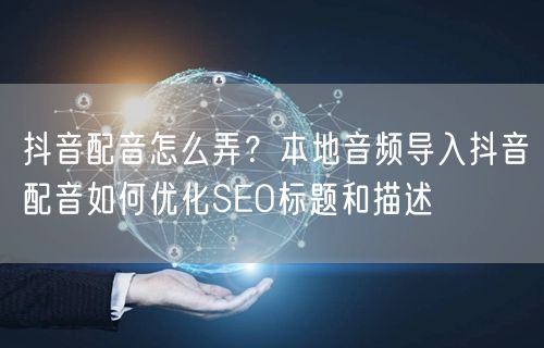 抖音配音怎么弄?本地音频导入抖音配音如何优化SEO标题和描述