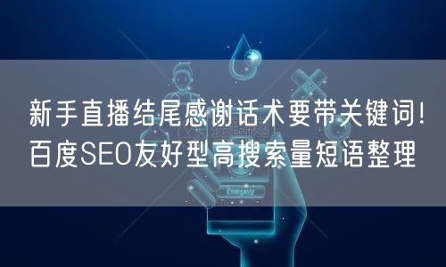 新手直播结尾感谢话术要带关键词！百度SEO友好型高搜索量短语整理