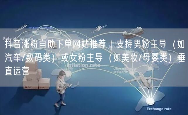 抖音涨粉自助下单网站推荐｜支持男粉主导（如汽车/数码类）或女粉主导（如美妆/母婴