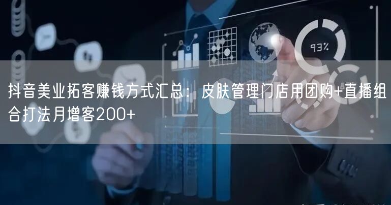 抖音美业拓客赚钱方式汇总：皮肤管理门店用团购+直播组合打法月增客200+